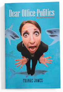 Dear office-Politics book cover Office-Politics® is the dilemma-based social game that teaches you how to play (and laugh at) office politics.; by Franke James, MFA.; © franke james